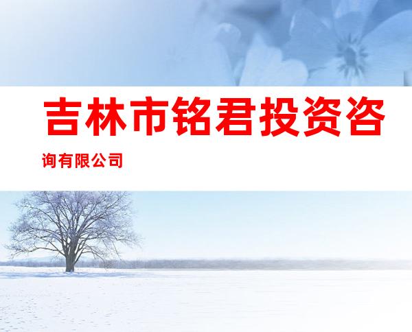 吉林市铭君投资咨询有限公司